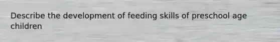 Describe the development of feeding skills of preschool age children