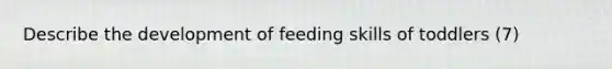 Describe the development of feeding skills of toddlers (7)