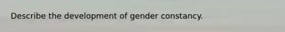 Describe the development of gender constancy.