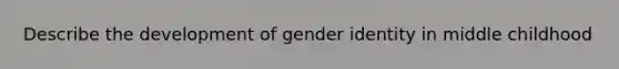 Describe the development of gender identity in middle childhood