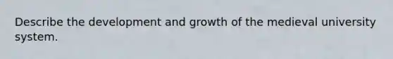 Describe the development and growth of the medieval university system.