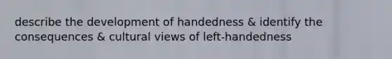 describe the development of handedness & identify the consequences & cultural views of left-handedness