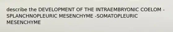 describe the DEVELOPMENT OF THE INTRAEMBRYONIC COELOM -SPLANCHNOPLEURIC MESENCHYME -SOMATOPLEURIC MESENCHYME