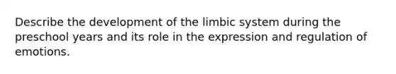 Describe the development of the limbic system during the preschool years and its role in the expression and regulation of emotions.