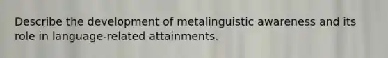 Describe the development of metalinguistic awareness and its role in language-related attainments.