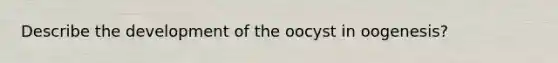 Describe the development of the oocyst in oogenesis?