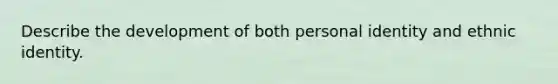 Describe the development of both personal identity and ethnic identity.