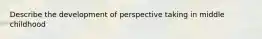 Describe the development of perspective taking in middle childhood