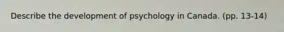 Describe the development of psychology in Canada. (pp. 13-14)