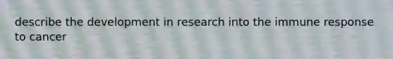 describe the development in research into the immune response to cancer