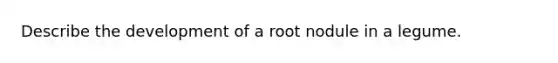 Describe the development of a root nodule in a legume.