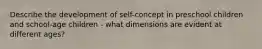 Describe the development of self-concept in preschool children and school-age children - what dimensions are evident at different ages?