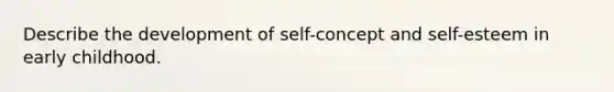 Describe the development of self-concept and self-esteem in early childhood.