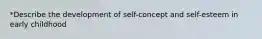 *Describe the development of self-concept and self-esteem in early childhood