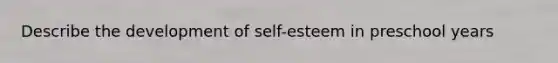 Describe the development of self-esteem in preschool years