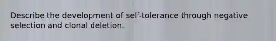 Describe the development of self-tolerance through negative selection and clonal deletion.