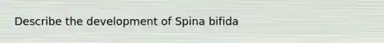 Describe the development of Spina bifida