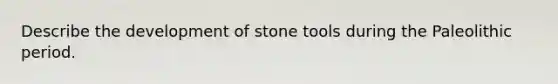 Describe the development of stone tools during the Paleolithic period.