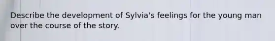 Describe the development of Sylvia's feelings for the young man over the course of the story.