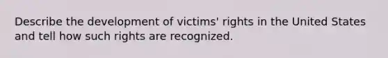 Describe the development of victims' rights in the United States and tell how such rights are recognized.