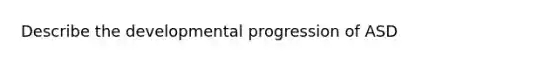 Describe the developmental progression of ASD