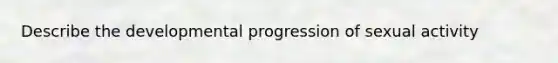 Describe the developmental progression of sexual activity