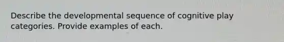 Describe the developmental sequence of cognitive play categories. Provide examples of each.