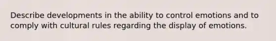 Describe developments in the ability to control emotions and to comply with cultural rules regarding the display of emotions.