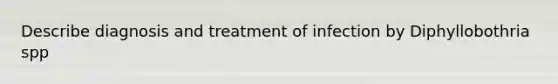Describe diagnosis and treatment of infection by Diphyllobothria spp