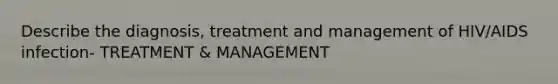 Describe the diagnosis, treatment and management of HIV/AIDS infection- TREATMENT & MANAGEMENT