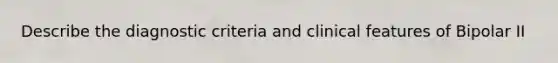 Describe the diagnostic criteria and clinical features of Bipolar II