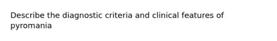 Describe the diagnostic criteria and clinical features of pyromania