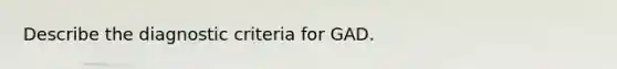 Describe the diagnostic criteria for GAD.