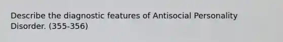 Describe the diagnostic features of Antisocial Personality Disorder. (355-356)