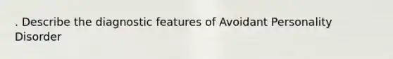 . Describe the diagnostic features of Avoidant Personality Disorder