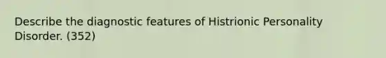 Describe the diagnostic features of Histrionic Personality Disorder. (352)