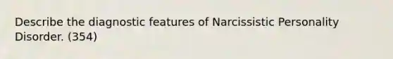 Describe the diagnostic features of Narcissistic Personality Disorder. (354)