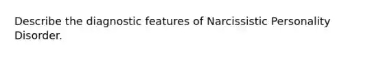 Describe the diagnostic features of Narcissistic Personality Disorder.