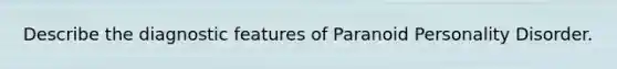 Describe the diagnostic features of Paranoid Personality Disorder.