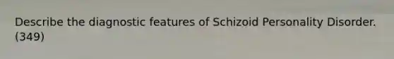 Describe the diagnostic features of Schizoid Personality Disorder. (349)