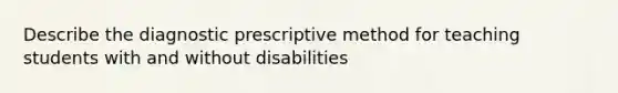 Describe the diagnostic prescriptive method for teaching students with and without disabilities