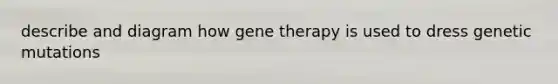 describe and diagram how gene therapy is used to dress genetic mutations