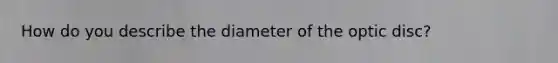 How do you describe the diameter of the optic disc?