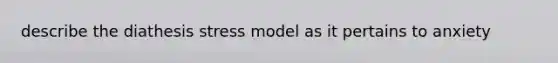 describe the diathesis stress model as it pertains to anxiety