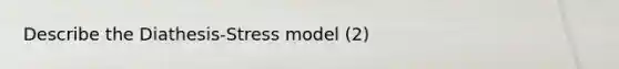 Describe the Diathesis-Stress model (2)