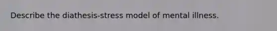 Describe the diathesis-stress model of mental illness.