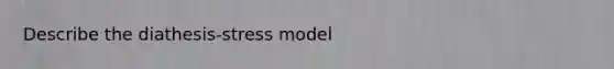 Describe the diathesis-stress model