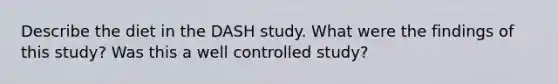 Describe the diet in the DASH study. What were the findings of this study? Was this a well controlled study?