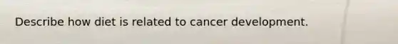 Describe how diet is related to cancer development.