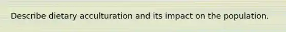 Describe dietary acculturation and its impact on the population.